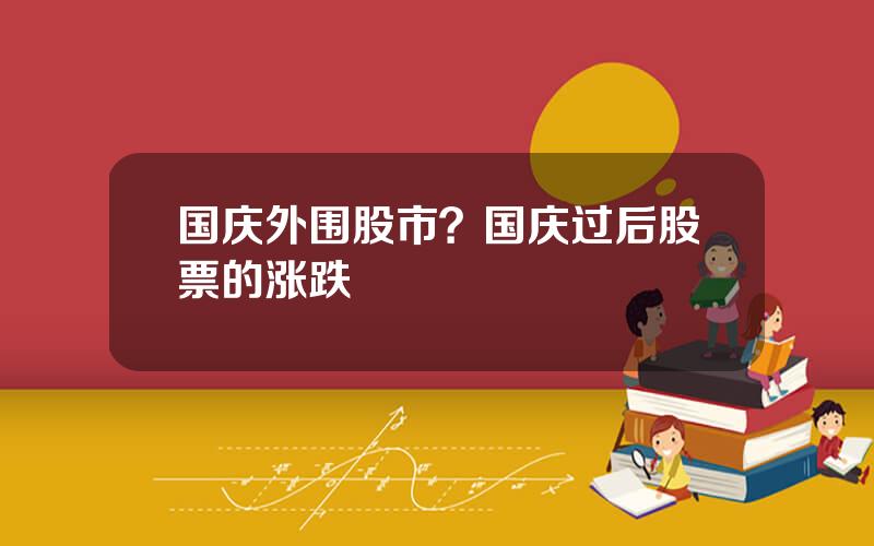 国庆外围股市？国庆过后股票的涨跌
