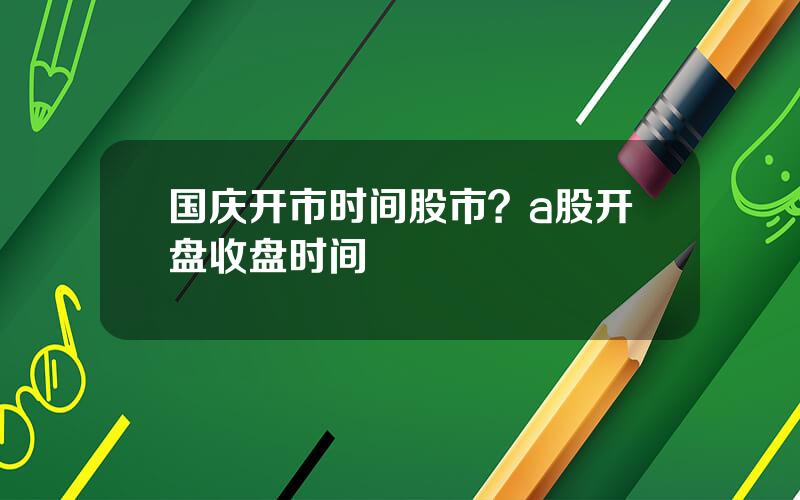 国庆开市时间股市？a股开盘收盘时间