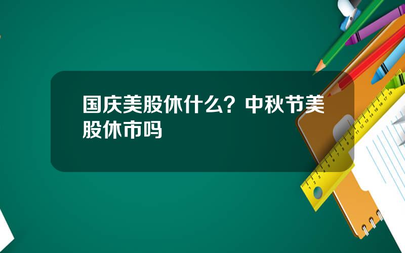 国庆美股休什么？中秋节美股休市吗