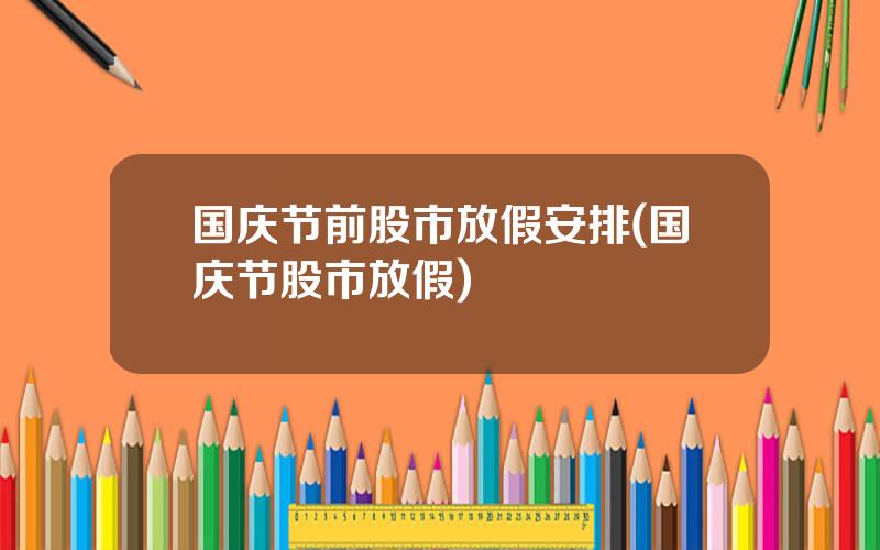 国庆节前股市放假安排(国庆节股市放假)