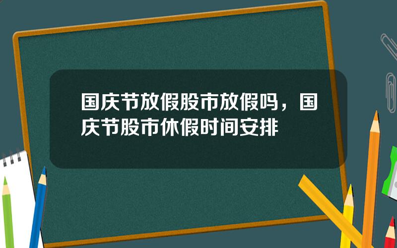 国庆节放假股市放假吗，国庆节股市休假时间安排