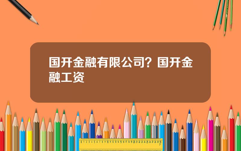 国开金融有限公司？国开金融工资