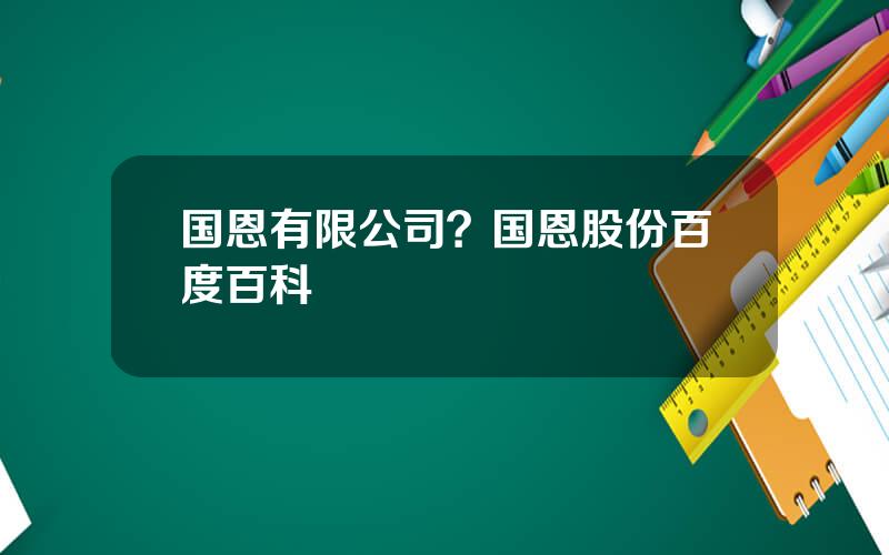 国恩有限公司？国恩股份百度百科