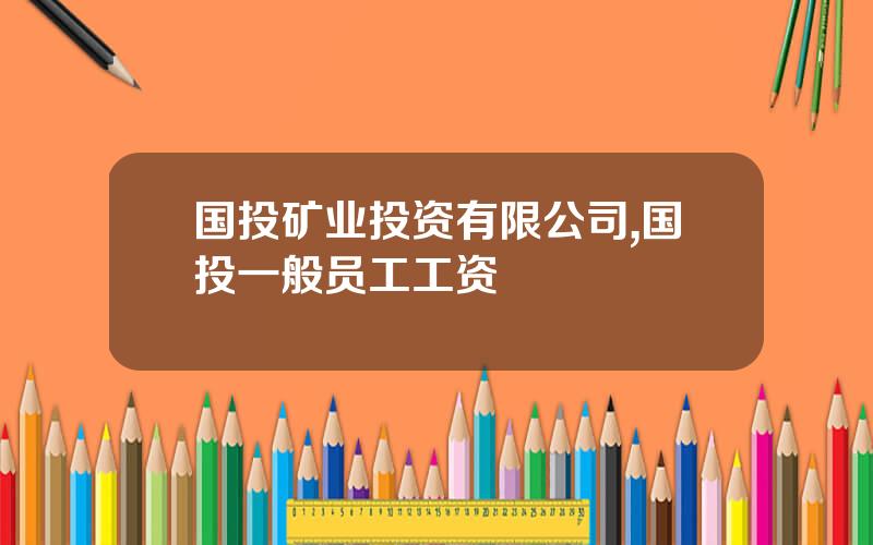 国投矿业投资有限公司,国投一般员工工资