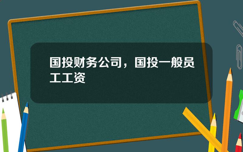 国投财务公司，国投一般员工工资