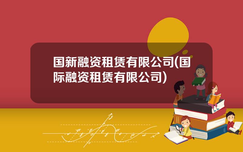 国新融资租赁有限公司(国际融资租赁有限公司)