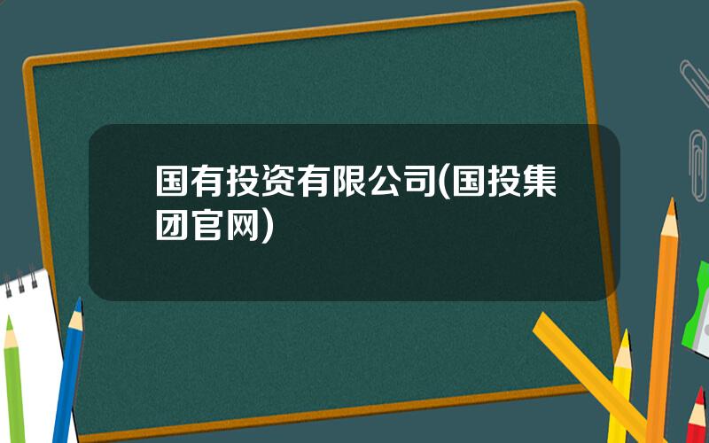 国有投资有限公司(国投集团官网)