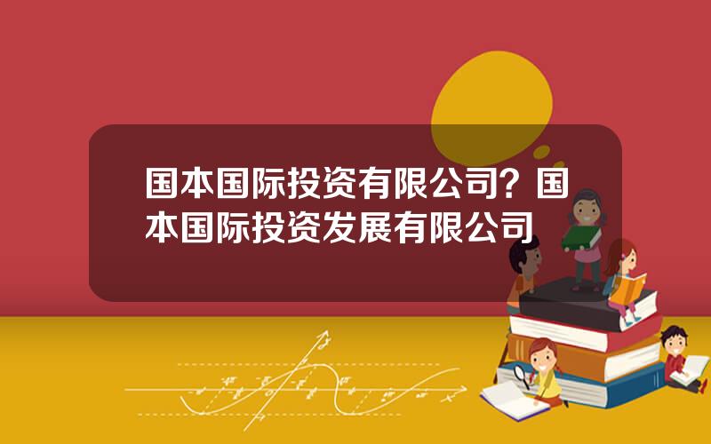 国本国际投资有限公司？国本国际投资发展有限公司
