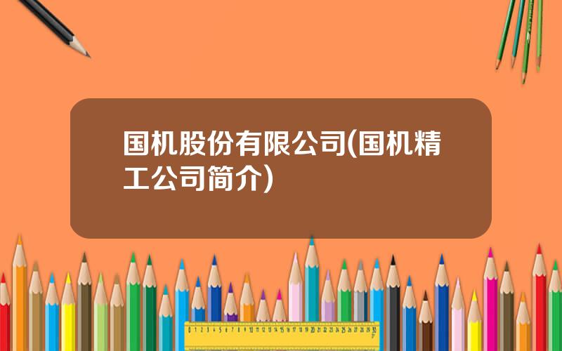 国机股份有限公司(国机精工公司简介)
