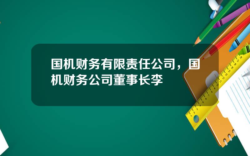 国机财务有限责任公司，国机财务公司董事长李