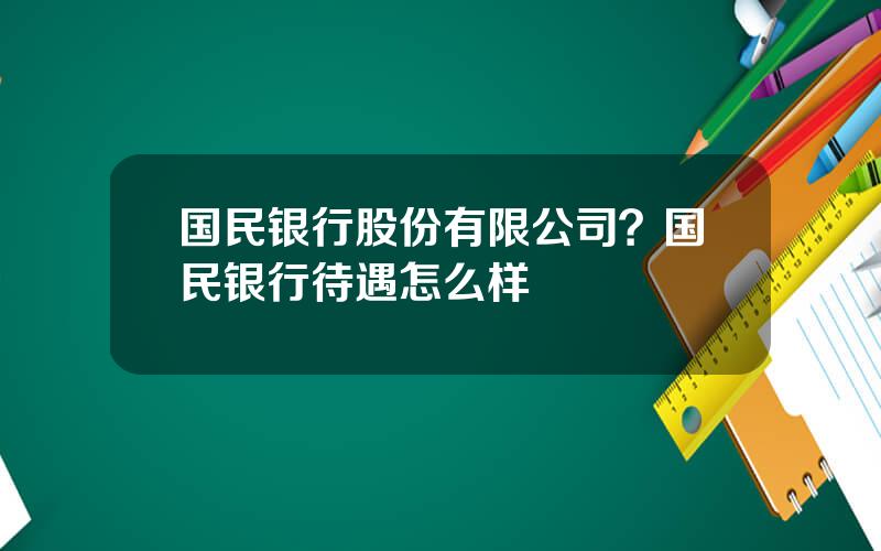 国民银行股份有限公司？国民银行待遇怎么样