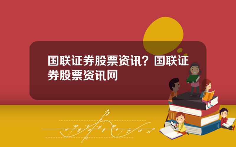 国联证券股票资讯？国联证券股票资讯网