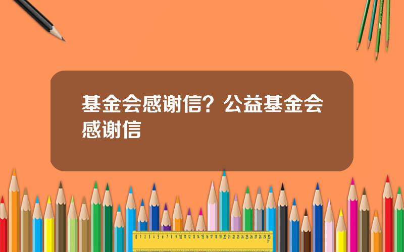 基金会感谢信？公益基金会感谢信