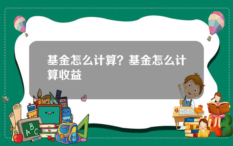 基金怎么计算？基金怎么计算收益
