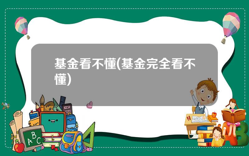 基金看不懂(基金完全看不懂)