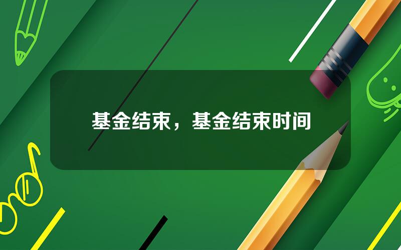 基金结束，基金结束时间