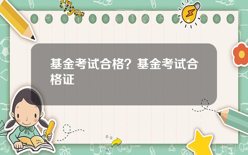 基金考试合格？基金考试合格证