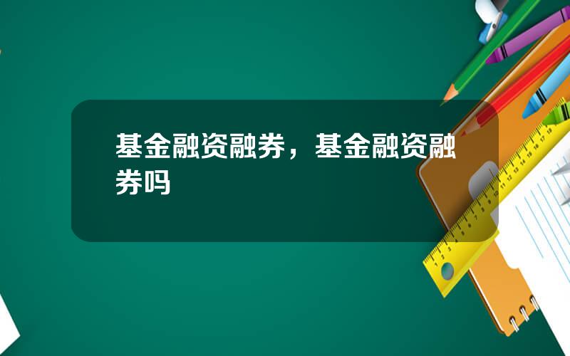 基金融资融券，基金融资融券吗