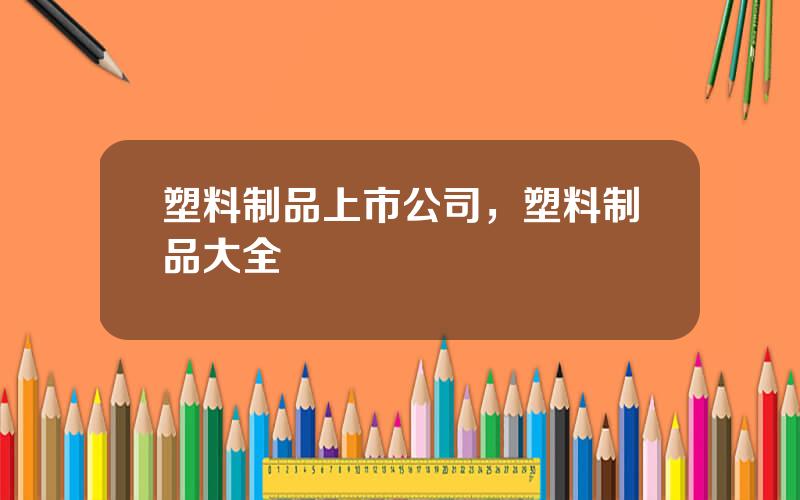 塑料制品上市公司，塑料制品大全