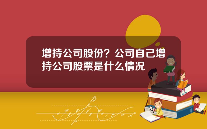 增持公司股份？公司自己增持公司股票是什么情况