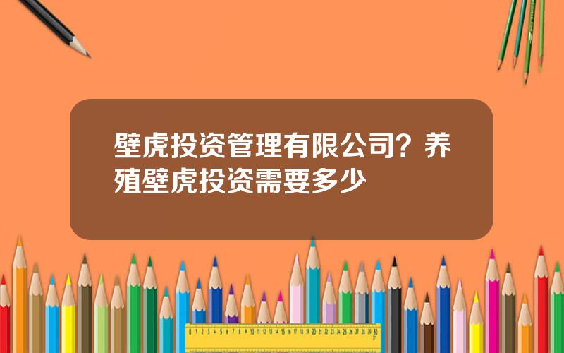 壁虎投资管理有限公司？养殖壁虎投资需要多少