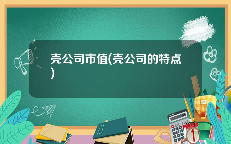 壳公司市值(壳公司的特点)