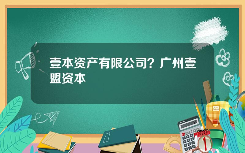 壹本资产有限公司？广州壹盟资本