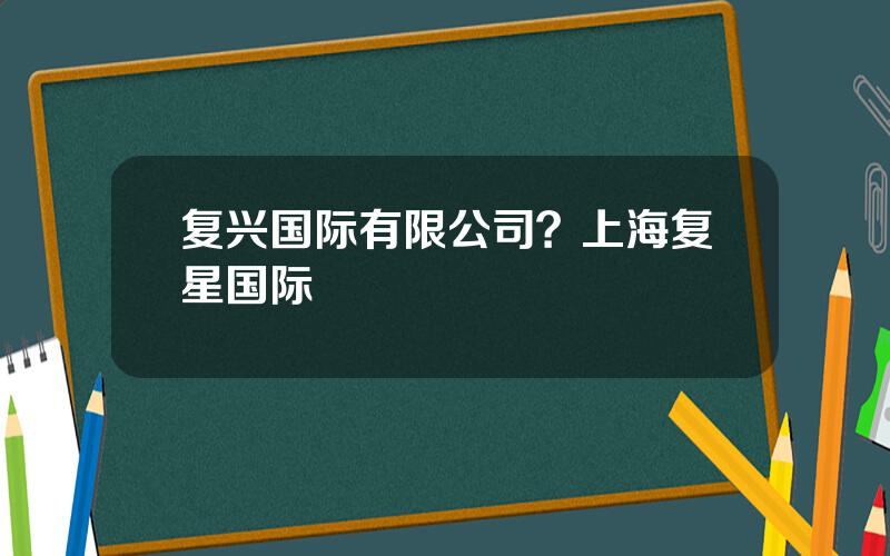 复兴国际有限公司？上海复星国际