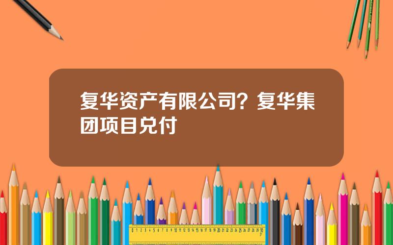 复华资产有限公司？复华集团项目兑付