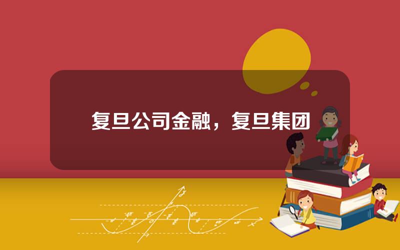 复旦公司金融，复旦集团