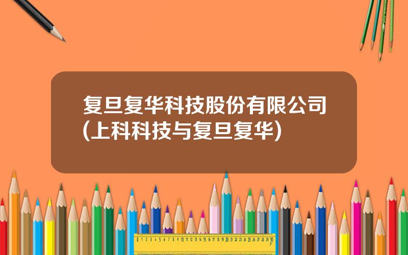 复旦复华科技股份有限公司(上科科技与复旦复华)