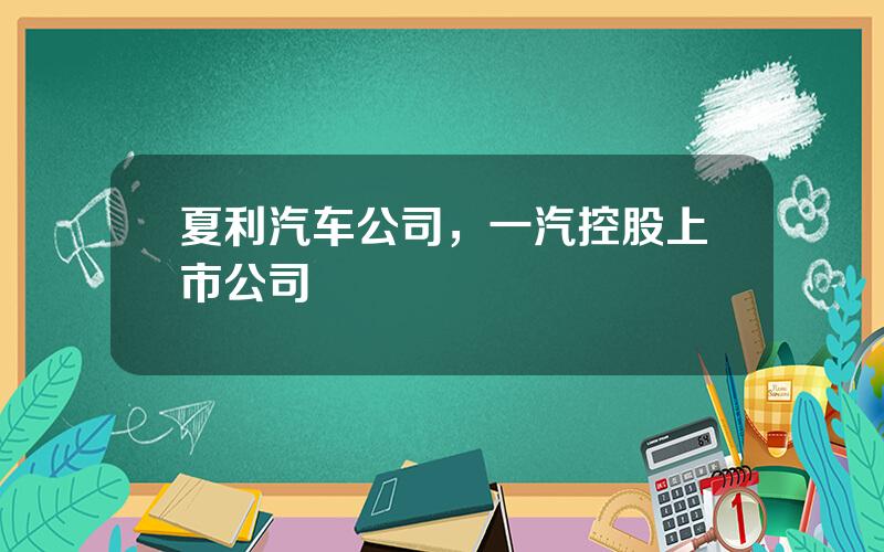 夏利汽车公司，一汽控股上市公司