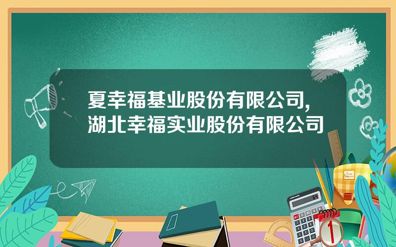 夏幸福基业股份有限公司,湖北幸福实业股份有限公司