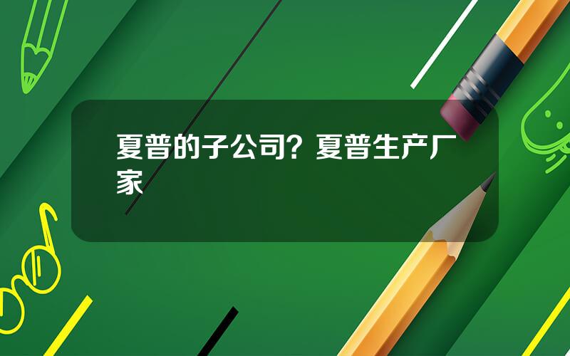 夏普的子公司？夏普生产厂家