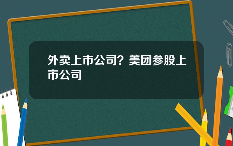 外卖上市公司？美团参股上市公司