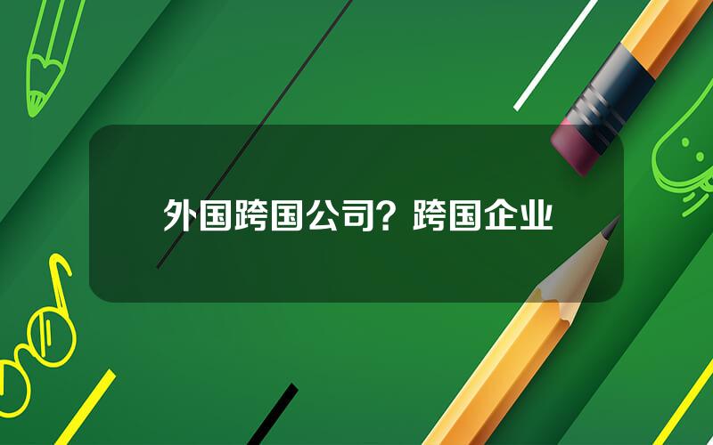 外国跨国公司？跨国企业
