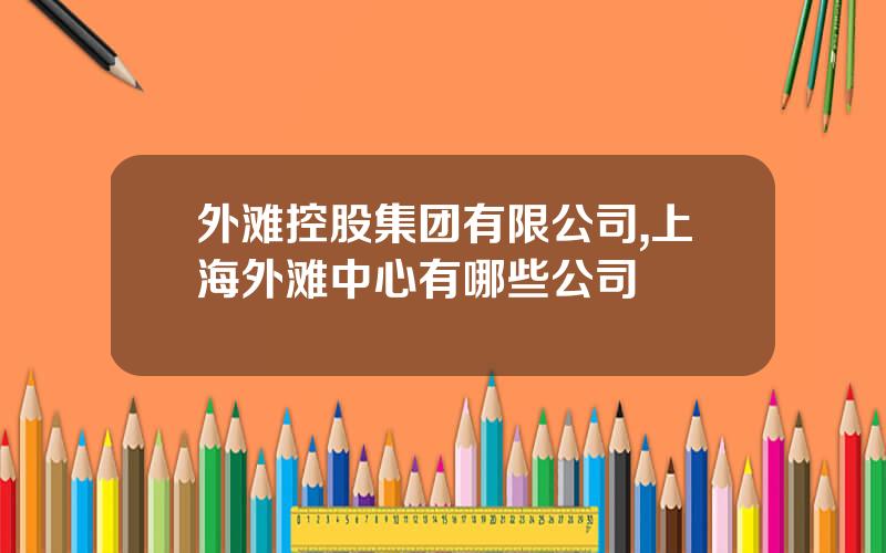外滩控股集团有限公司,上海外滩中心有哪些公司