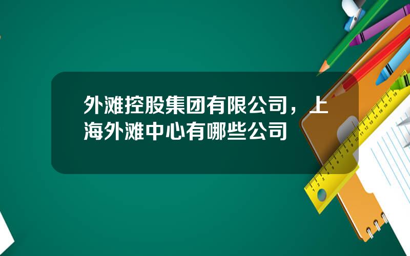 外滩控股集团有限公司，上海外滩中心有哪些公司