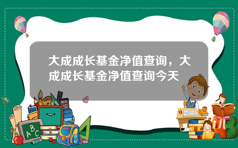 大成成长基金净值查询，大成成长基金净值查询今天