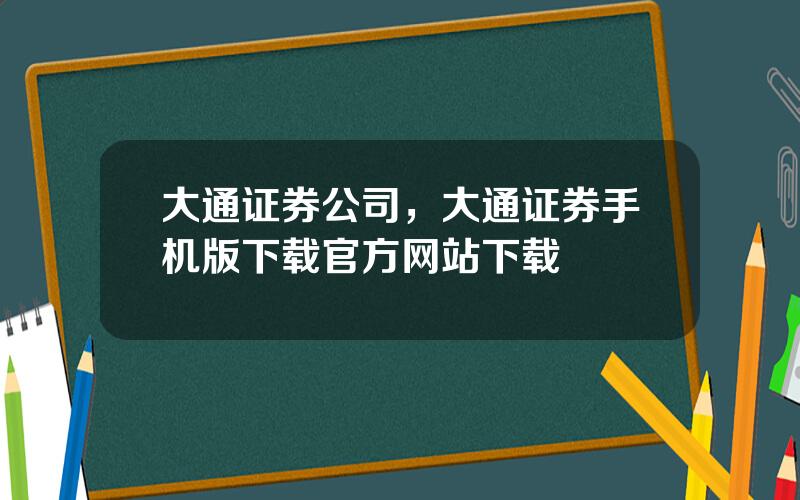 大通证券公司，大通证券手机版下载官方网站下载