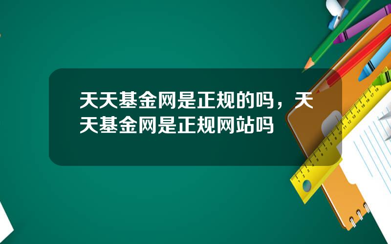 天天基金网是正规的吗，天天基金网是正规网站吗