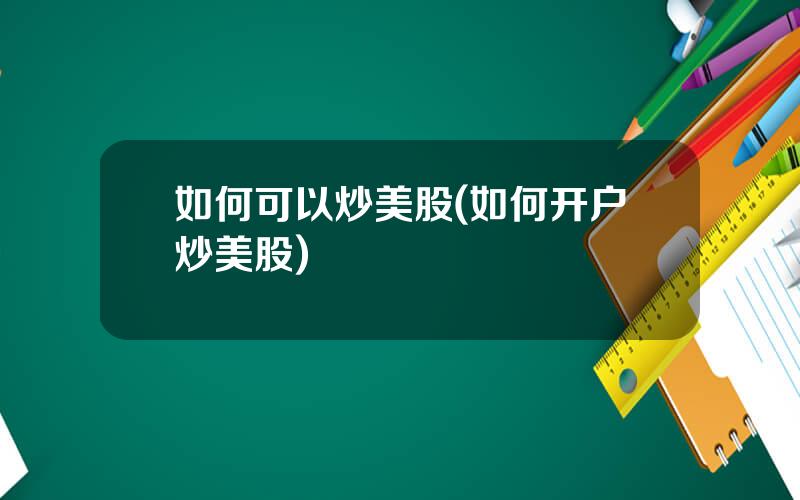 如何可以炒美股(如何开户炒美股)