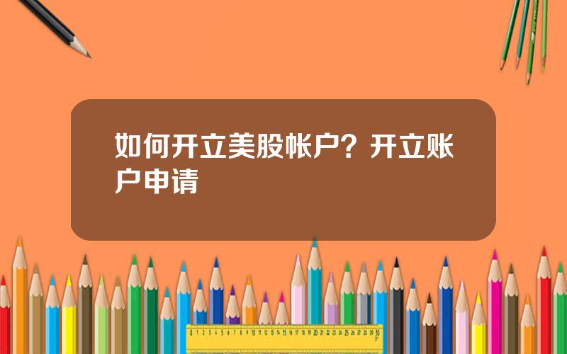 如何开立美股帐户？开立账户申请
