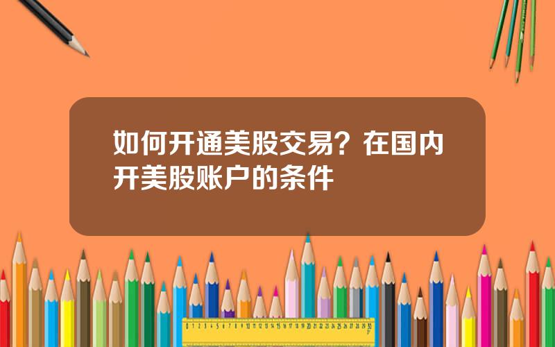 如何开通美股交易？在国内开美股账户的条件
