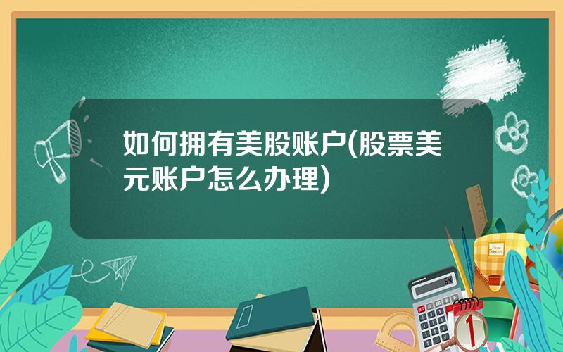 如何拥有美股账户(股票美元账户怎么办理)