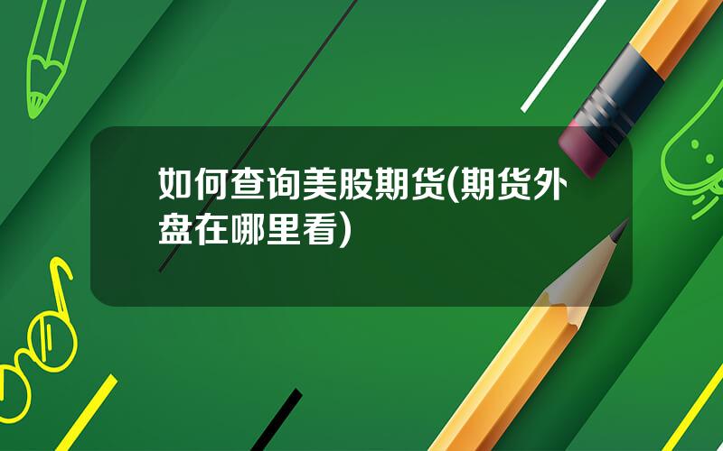 如何查询美股期货(期货外盘在哪里看)