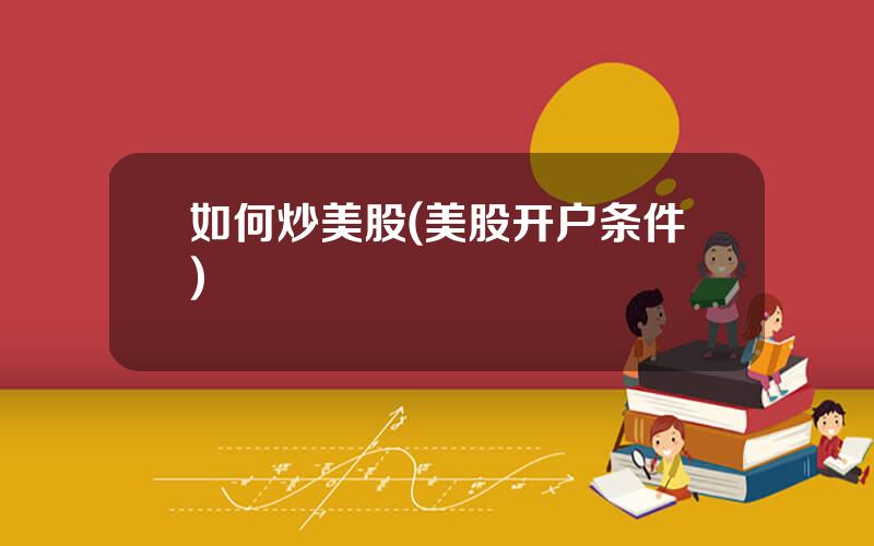 如何炒美股(美股开户条件)