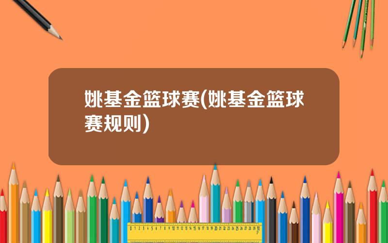 姚基金篮球赛(姚基金篮球赛规则)