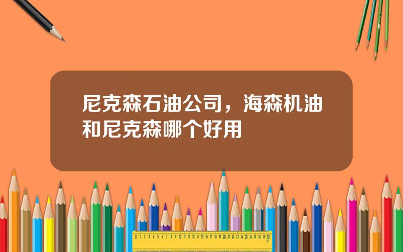 尼克森石油公司，海森机油和尼克森哪个好用