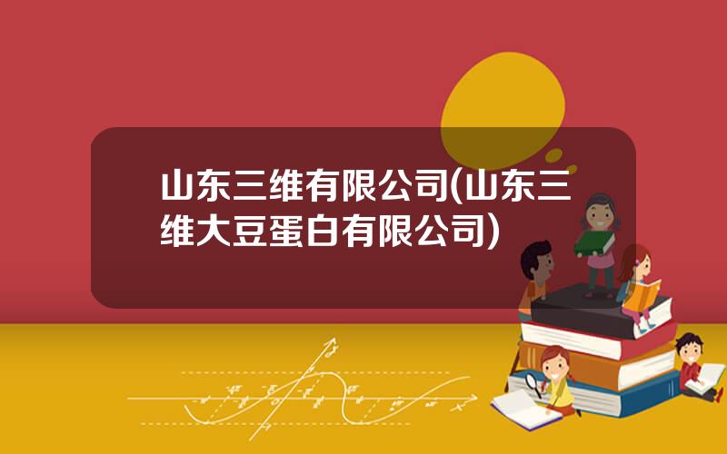 山东三维有限公司(山东三维大豆蛋白有限公司)